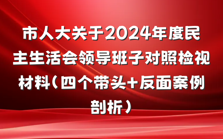 市人大关于2024年度民主生活会领导班子对照检视材料（四个带头+反面案例剖析）
