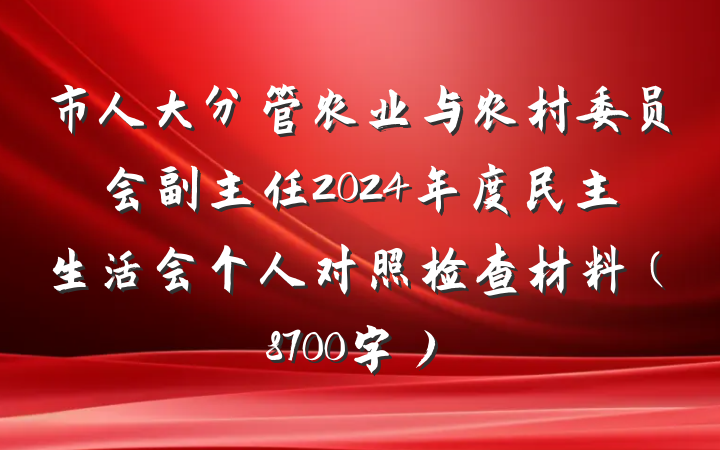 市人大分管农业与农村委员会副主任2024年度民主生活会个人对照检查材料（8700字）