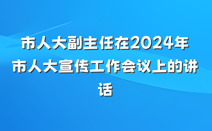 市人大副主任在2024年市人大宣传工作会议上的讲话