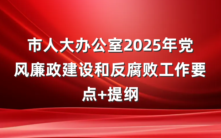 市人大办公室2025年党风廉政建设和反腐败工作要点 提纲