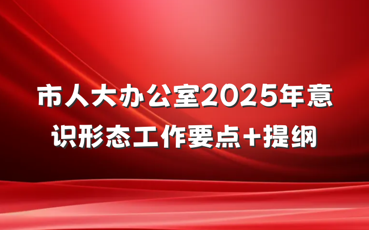 市人大办公室2025年意识形态工作要点 提纲