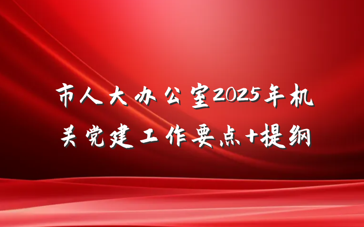 市人大办公室2025年机关党建工作要点 提纲