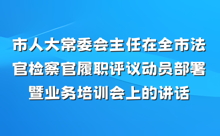 市人大常委会主任在全市法官检察官履职评议动员部署暨业务培训会上的讲话