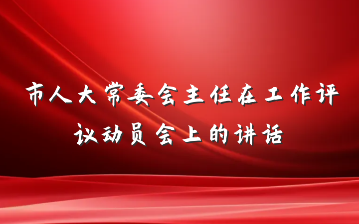 市人大常委会主任在工作评议动员会上的讲话
