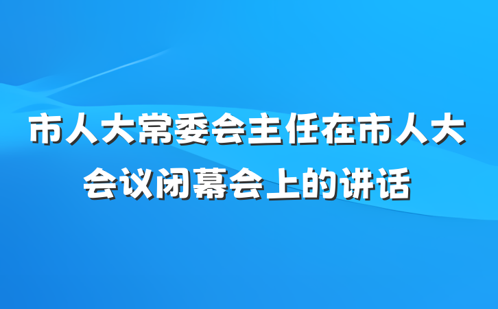 市人大常委会主任在市人大会议闭幕会上的讲话