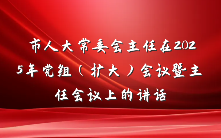 市人大常委会主任在2025年党组（扩大）会议暨主任会议上的讲话