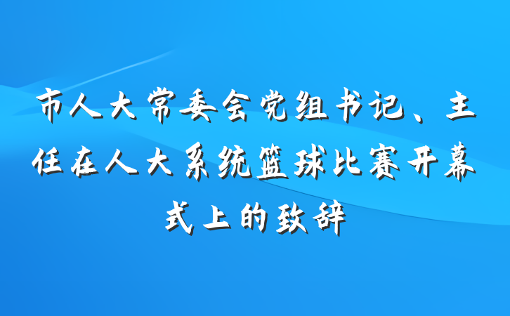 市人大常委会党组书记、主任在人大系统篮球比赛开幕式上的致辞