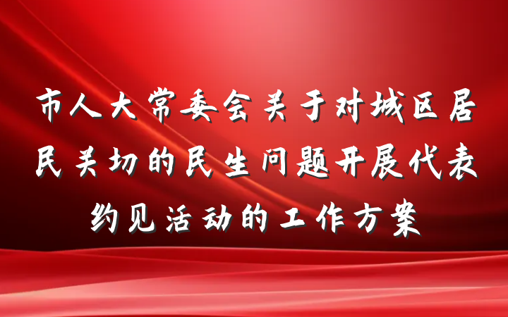 市人大常委会关于对城区居民关切的民生问题开展代表约见活动的工作方案