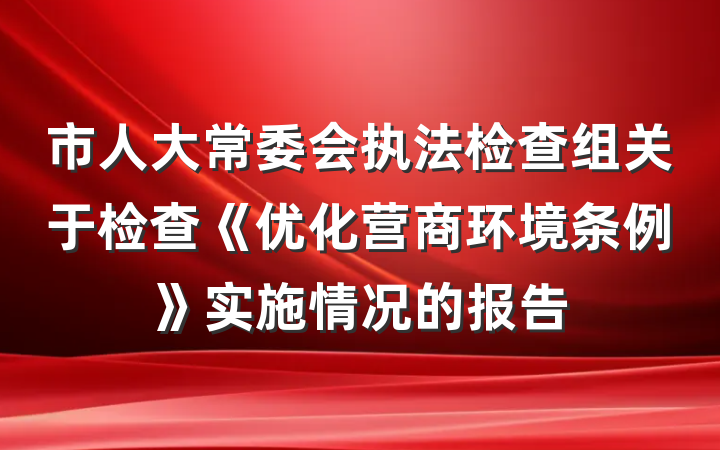 市人大常委会执法检查组关于检查《优化营商环境条例》实施情况的报告