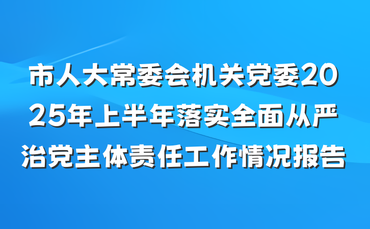 市人大常委会机关党委2025年上半年落实全面从严治党主体责任工作情况报告
