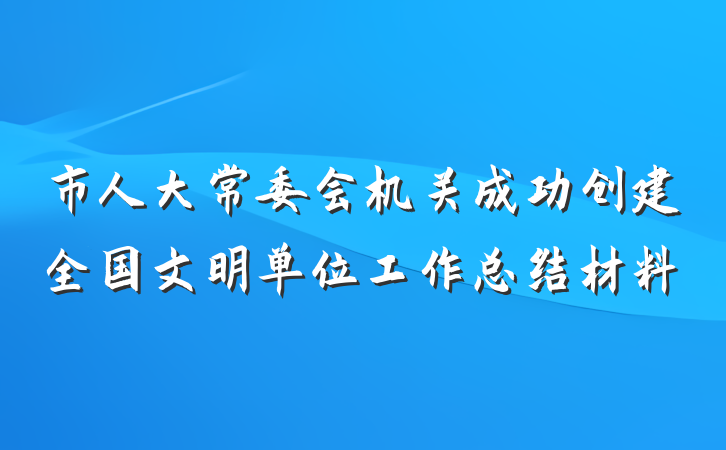 市人大常委会机关成功创建全国文明单位工作总结材料