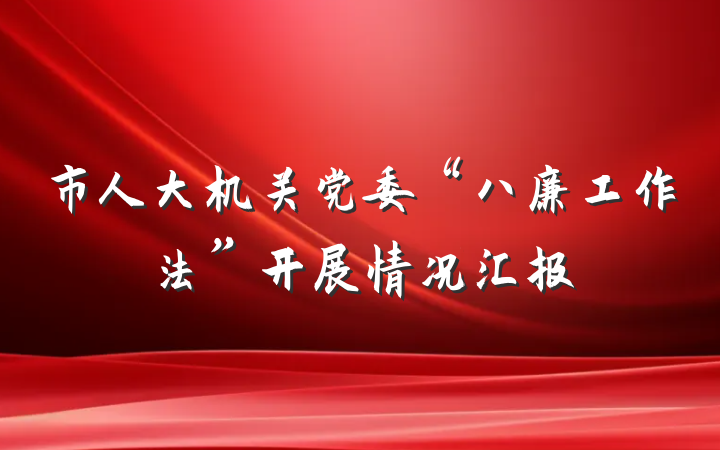 市人大机关党委“八廉工作法”开展情况汇报