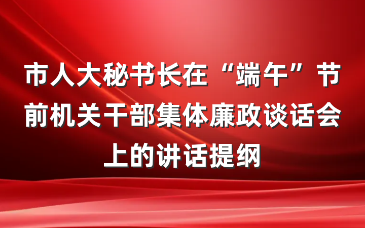 市人大秘书长在“端午”节前机关干部集体廉政谈话会上的讲话提纲