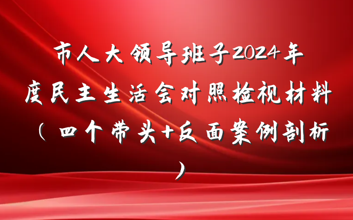 市人大领导班子2024年度民主生活会对照检视材料（四个带头+反面案例剖析）