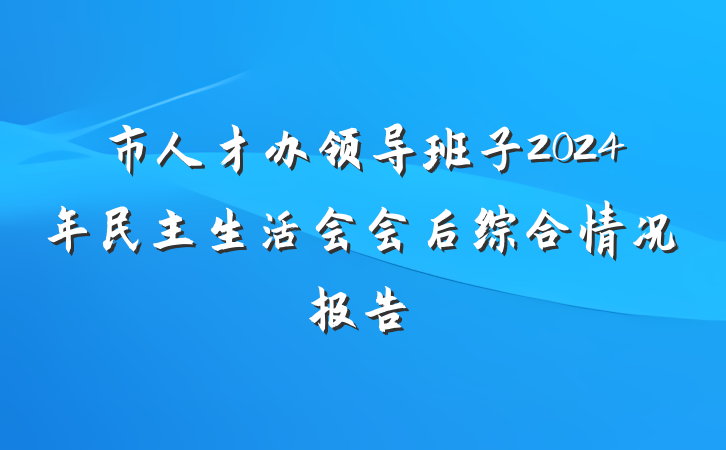 市人才办领导班子2024年民主生活会会后综合情况报告