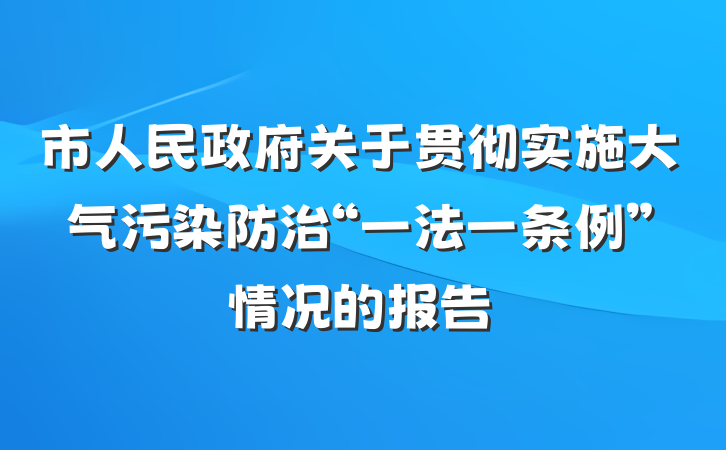 市人民政府关于贯彻实施大气污染防治“一法一条例”情况的报告