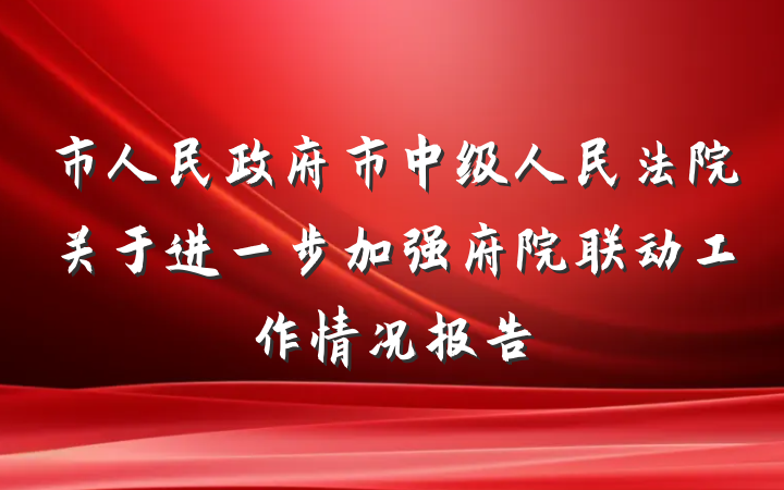 市人民政府市中级人民法院关于进一步加强府院联动工作情况报告