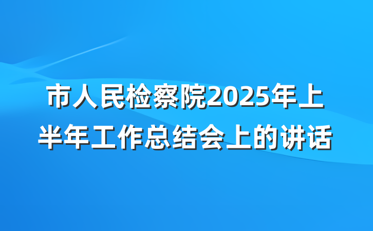 市人民检察院2025年上半年工作总结会上的讲话