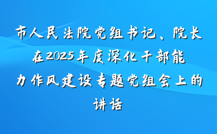 市人民法院党组书记、院长在2025年度深化干部能力作风建设专题党组会上的讲话