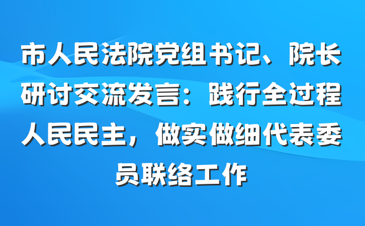 市人民法院党组书记、院长研讨交流发言：践行全过程人民民主，做实做细代表委员联络工作