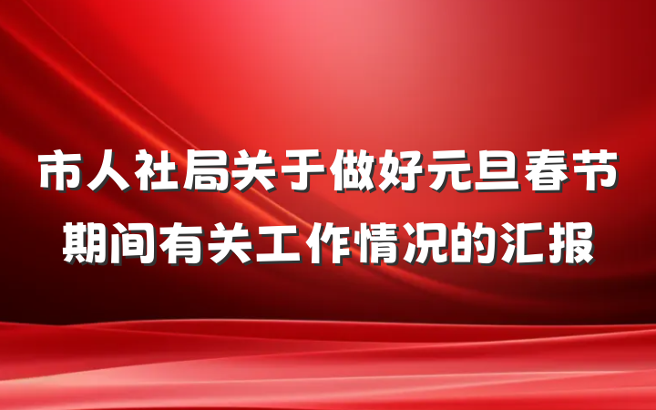 市人社局关于做好元旦春节期间有关工作情况的汇报