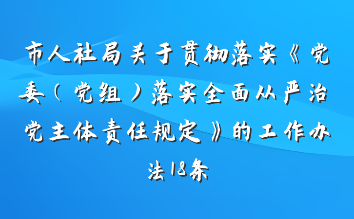 市人社局关于贯彻落实《党委（党组）落实全面从严治党主体责任规定》的工作办法18条