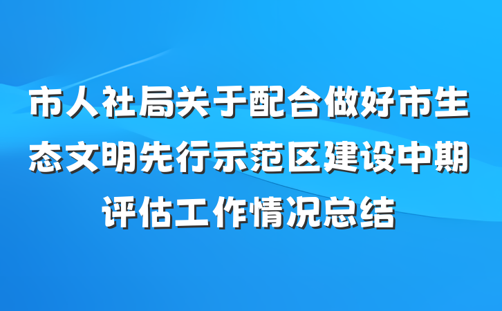 市人社局关于配合做好市生态文明先行示范区建设中期评估工作情况总结