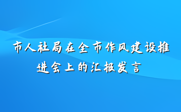 市人社局在全市作风建设推进会上的汇报发言
