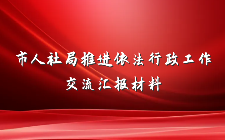 市人社局推进依法行政工作交流汇报材料