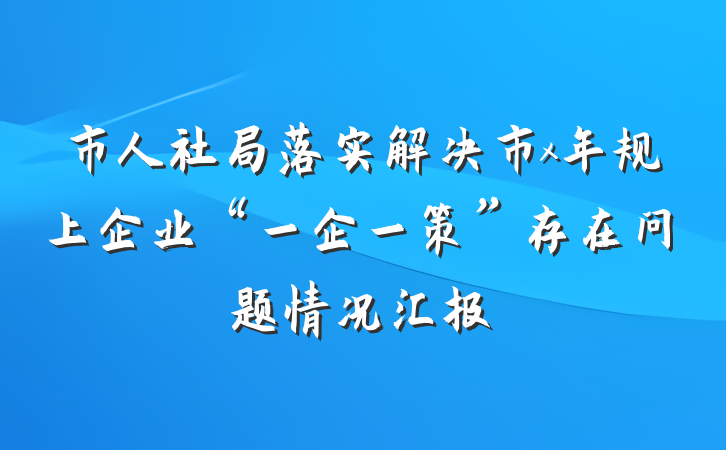 市人社局落实解决市x年规上企业“一企一策”存在问题情况汇报