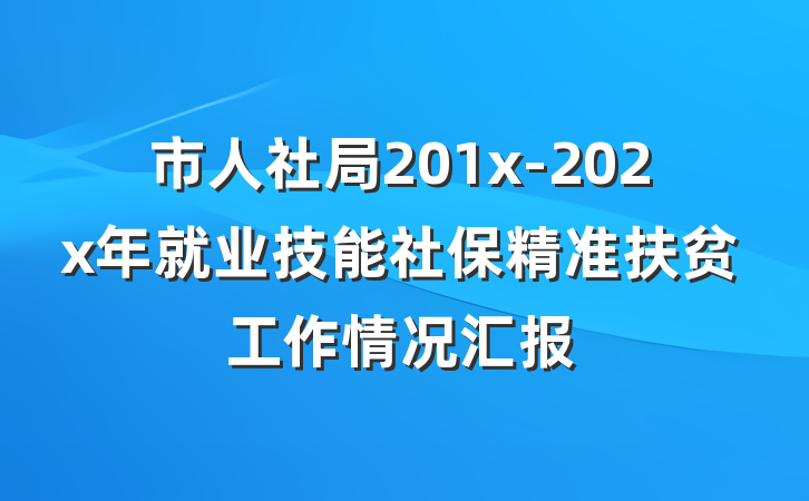 市人社局201x-202x年就业技能社保精准扶贫工作情况汇报