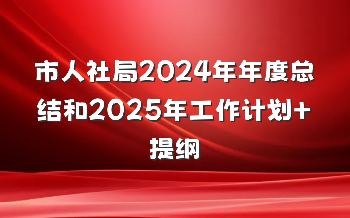市人社局2024年年度总结和2025年工作计划 提纲