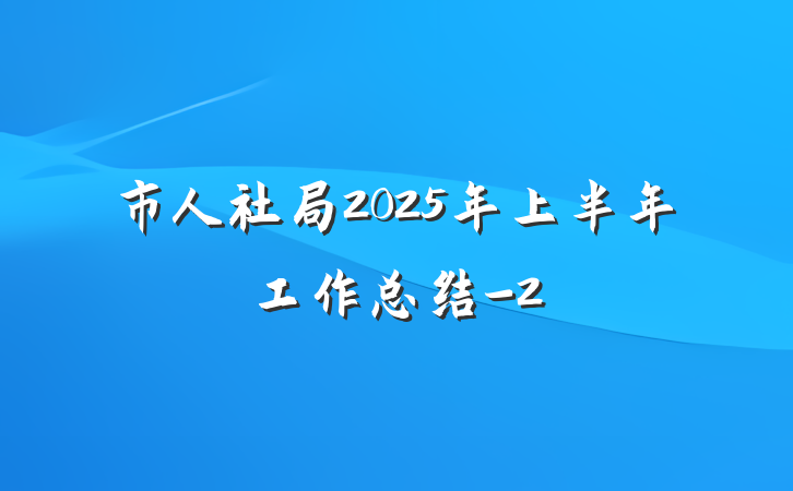 市人社局2025年上半年工作总结-2