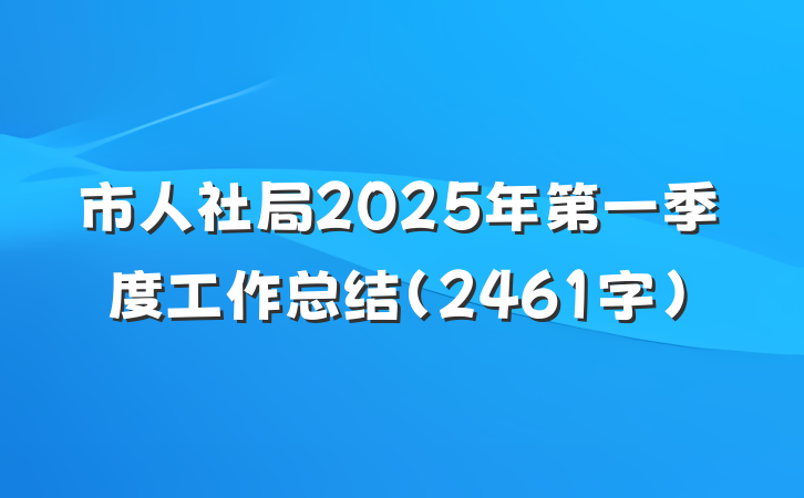 市人社局2025年第一季度工作总结（2461字）