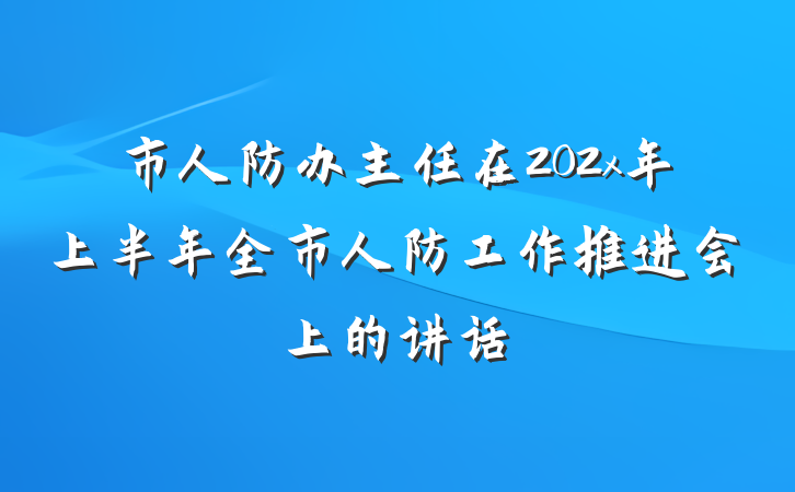 市人防办主任在202x年上半年全市人防工作推进会上的讲话