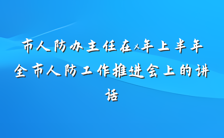 市人防办主任在x年上半年全市人防工作推进会上的讲话