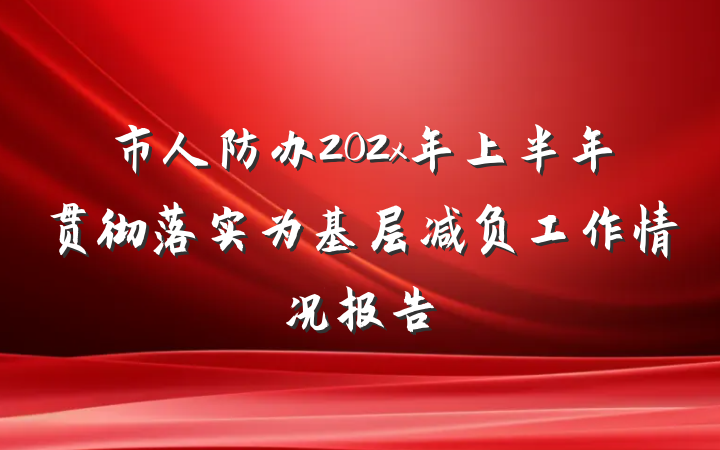 市人防办202x年上半年贯彻落实为基层减负工作情况报告