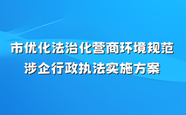 市优化法治化营商环境规范涉企行政执法实施方案
