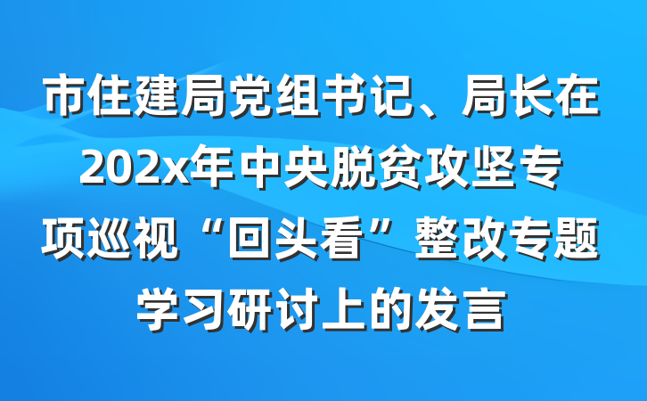 市住建局党组书记、局长在202x年中央脱贫攻坚专项巡视“回头看”整改专题学习研讨上的发言