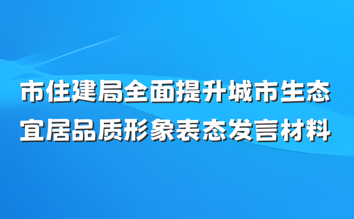 市住建局全面提升城市生态宜居品质形象表态发言材料
