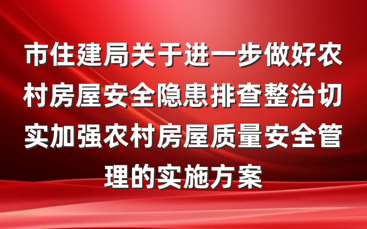 市住建局关于进一步做好农村房屋安全隐患排查整治切实加强农村房屋质量安全管理的实施方案