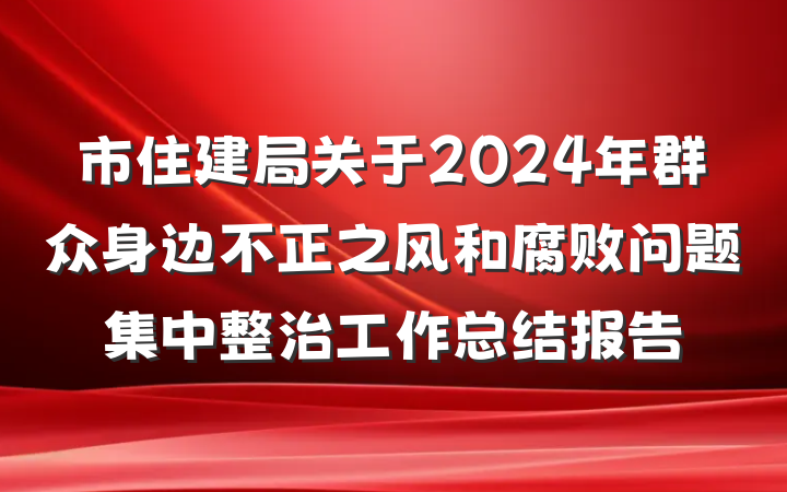 市住建局关于2024年群众身边不正之风和腐败问题集中整治工作总结报告