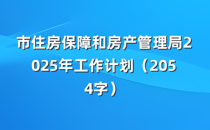 市住房保障和房产管理局2025年工作计划（2054字）