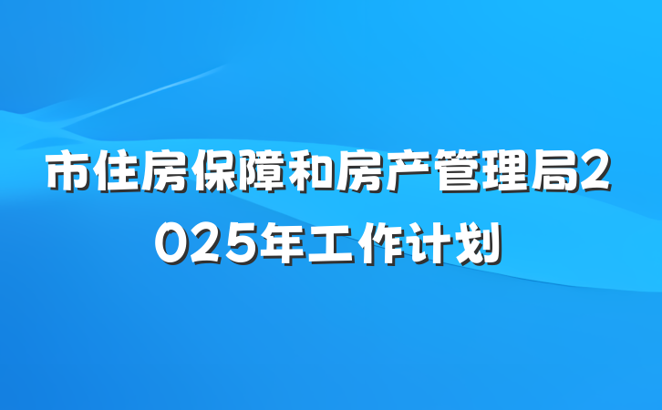市住房保障和房产管理局2025年工作计划