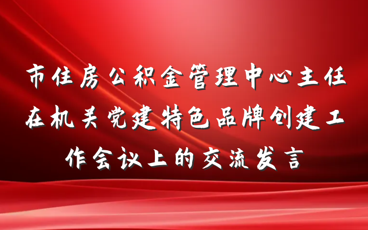 市住房公积金管理中心主任在机关党建特色品牌创建工作会议上的交流发言
