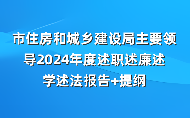 市住房和城乡建设局主要领导2024年度述职述廉述学述法报告 提纲