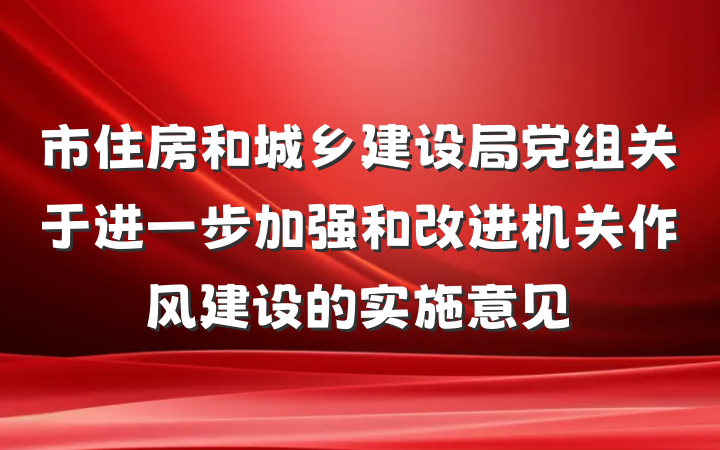 市住房和城乡建设局党组关于进一步加强和改进机关作风建设的实施意见