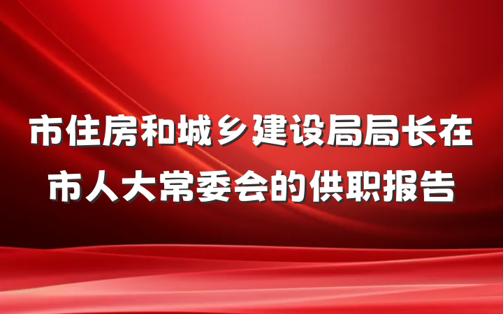 市住房和城乡建设局局长在市人大常委会的供职报告
