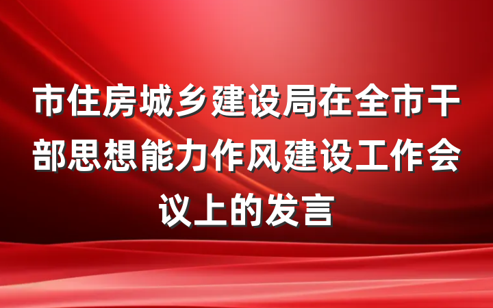 市住房城乡建设局在全市干部思想能力作风建设工作会议上的发言