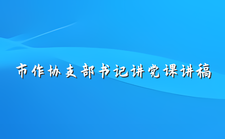 市作协支部书记讲党课讲稿